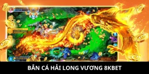 Bắn Cá Hải Long Vương 8KBET - Game Đổi Thưởng Hấp Dẫn
