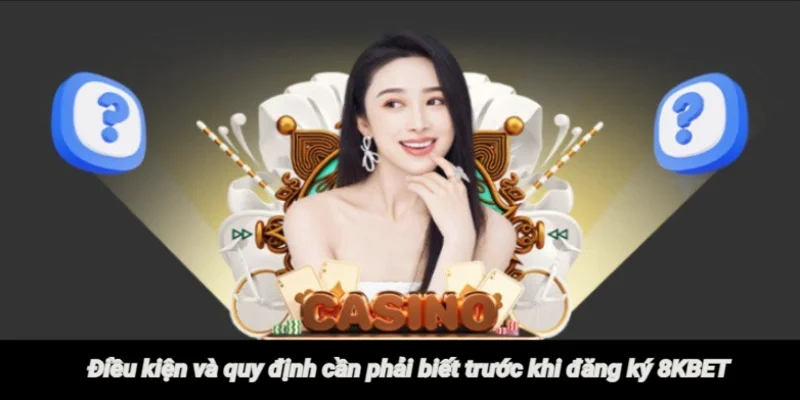 Điều kiện và quy định cần biết trước khi đăng ký 8KBET