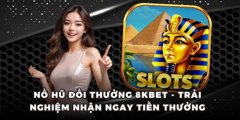 Nổ Hũ Đổi Thưởng 8KBET - Trải Nghiệm Nhận Ngay Tiền Thưởng