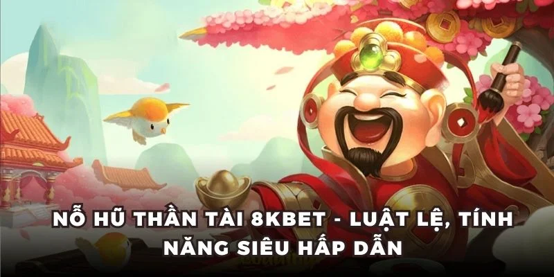 Nỗ hũ Thần Tài 8KBET - Luật lệ, tính năng siêu hấp dẫn