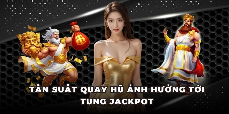 Tần suất quay hũ ảnh hưởng tới tung jackpot