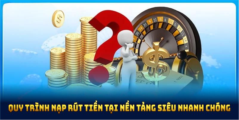 Quy trình nạp rút tiền tại nền tảng siêu nhanh chóng